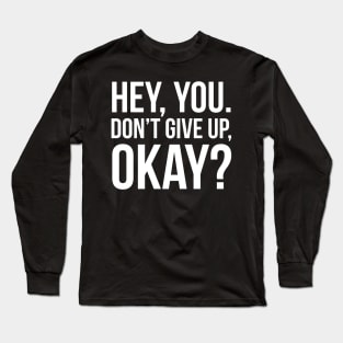 Hey, You. Don’t Give Up, Okay? Long Sleeve T-Shirt